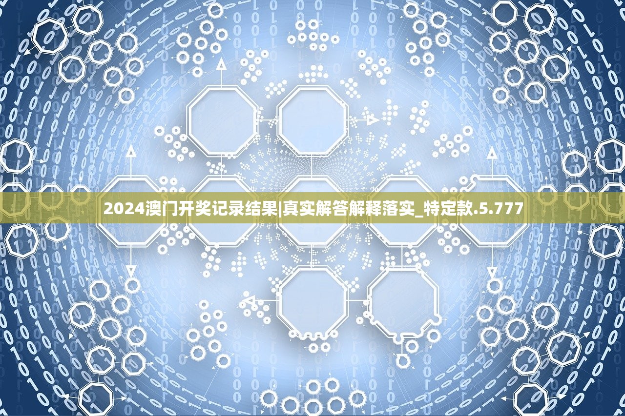 2024澳门开奖记录结果|真实解答解释落实_特定款.5.777