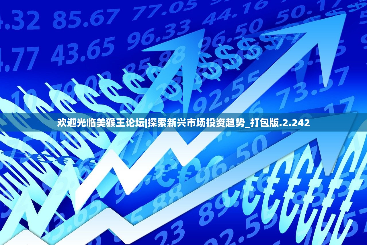 欢迎光临美猴王论坛|探索新兴市场投资趋势_打包版.2.242 欢迎光临美猴王论坛|探索新兴市场投资趋势_打包版.2.242