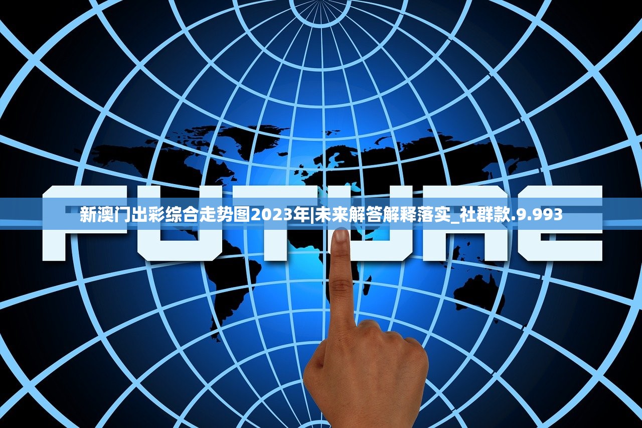 新澳门出彩综合走势图2023年|未来解答解释落实_社群款.9.993 新澳门出彩综合走势图2023年|未来解答解释落实_社群款.9.993