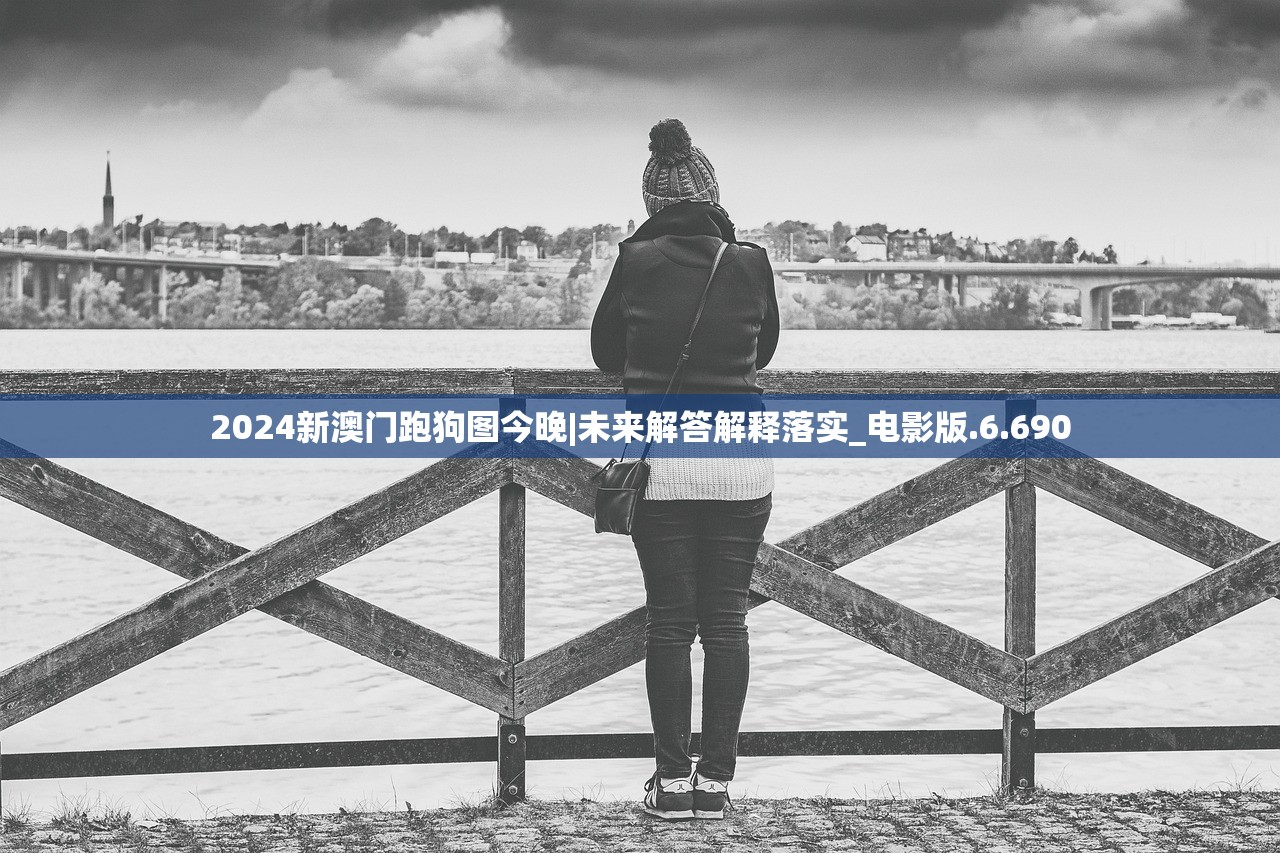 2024新澳门跑狗图今晚|未来解答解释落实_电影版.6.690 2024新澳门跑狗图今晚|未来解答解释落实_电影版.6.690