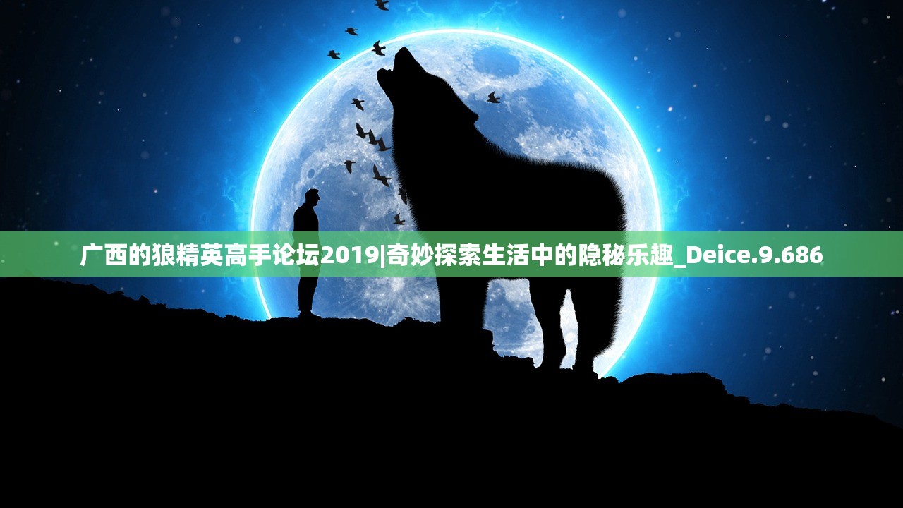 广西的狼精英高手论坛2019|奇妙探索生活中的隐秘乐趣_Deice.9.686 广西的狼精英高手论坛2019|奇妙探索生活中的隐秘乐趣_Deice.9.686