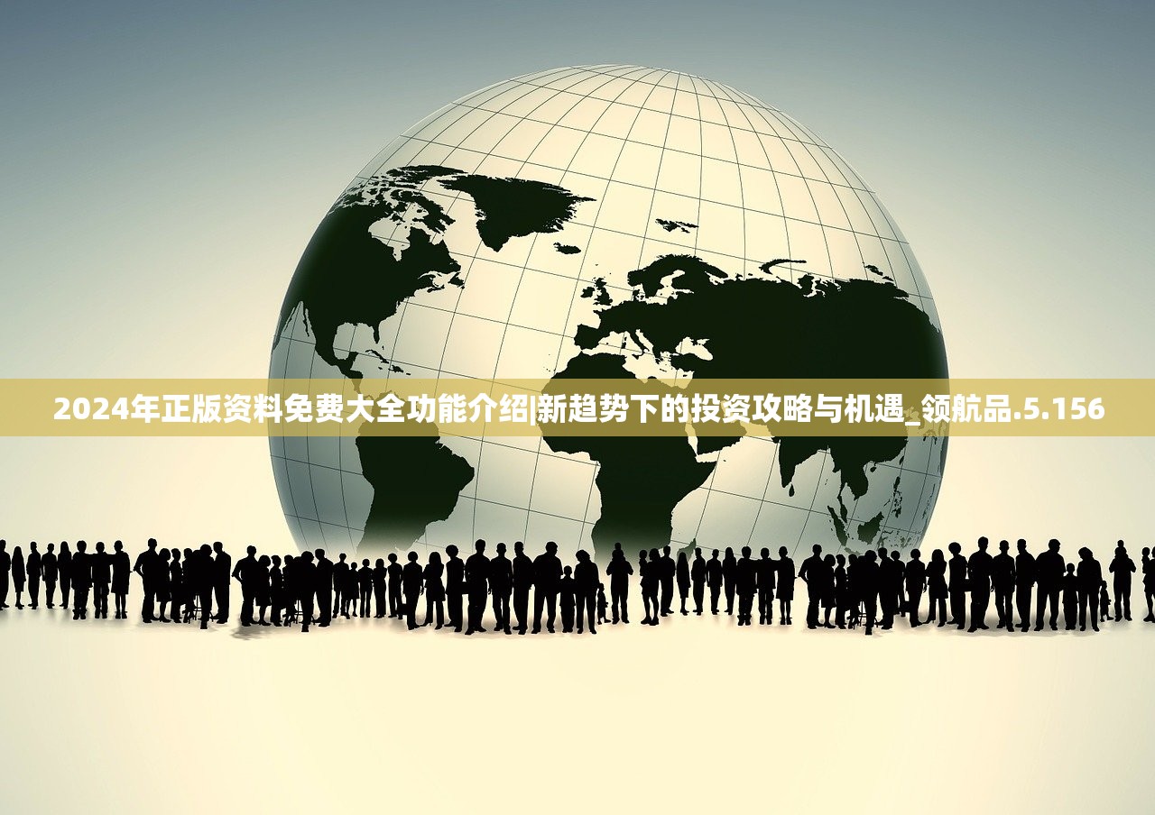 2024年正版资料免费大全功能介绍|新趋势下的投资攻略与机遇_领航品.5.156 2024年正版资料免费大全功能介绍|新趋势下的投资攻略与机遇_领航品.5.156