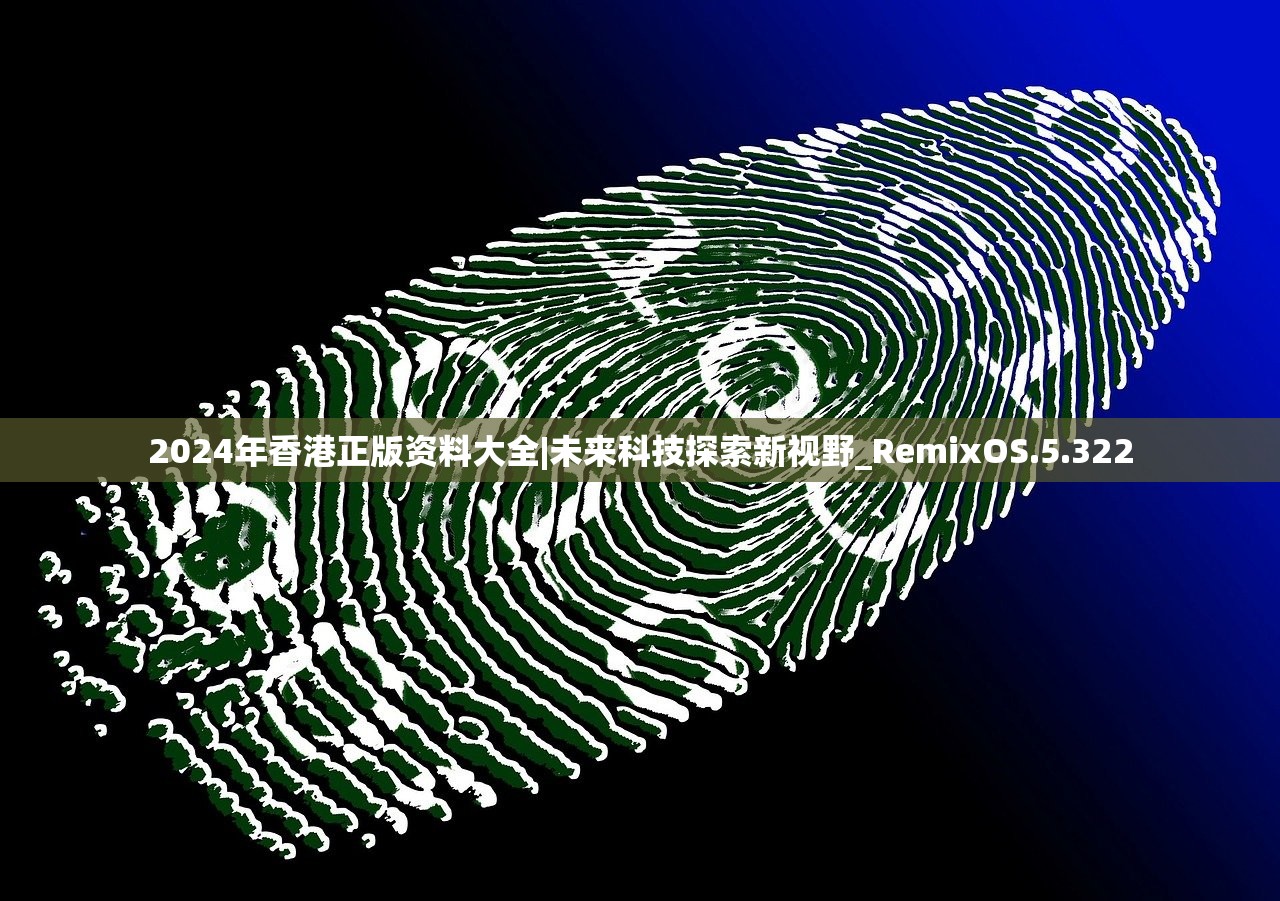 2024年香港正版资料大全|未来科技探索新视野_RemixOS.5.322