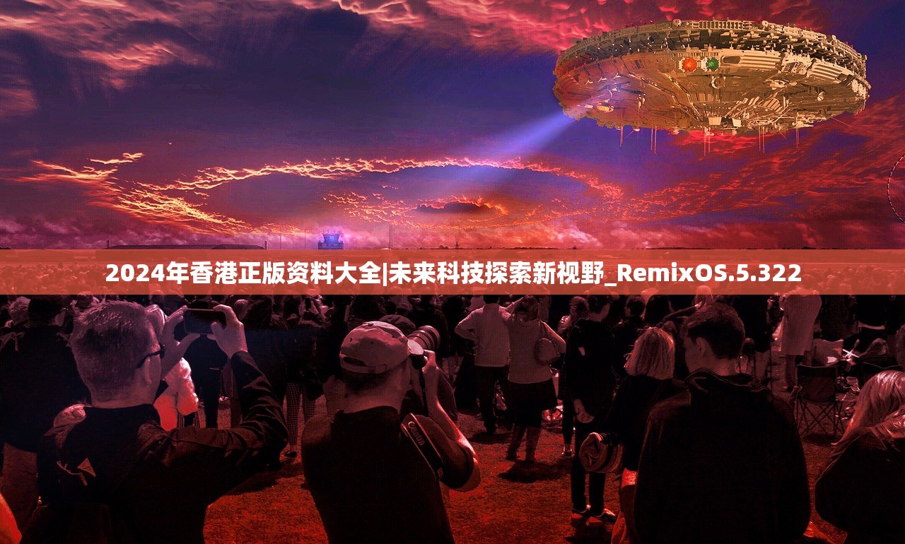2024年香港正版资料大全|未来科技探索新视野_RemixOS.5.322