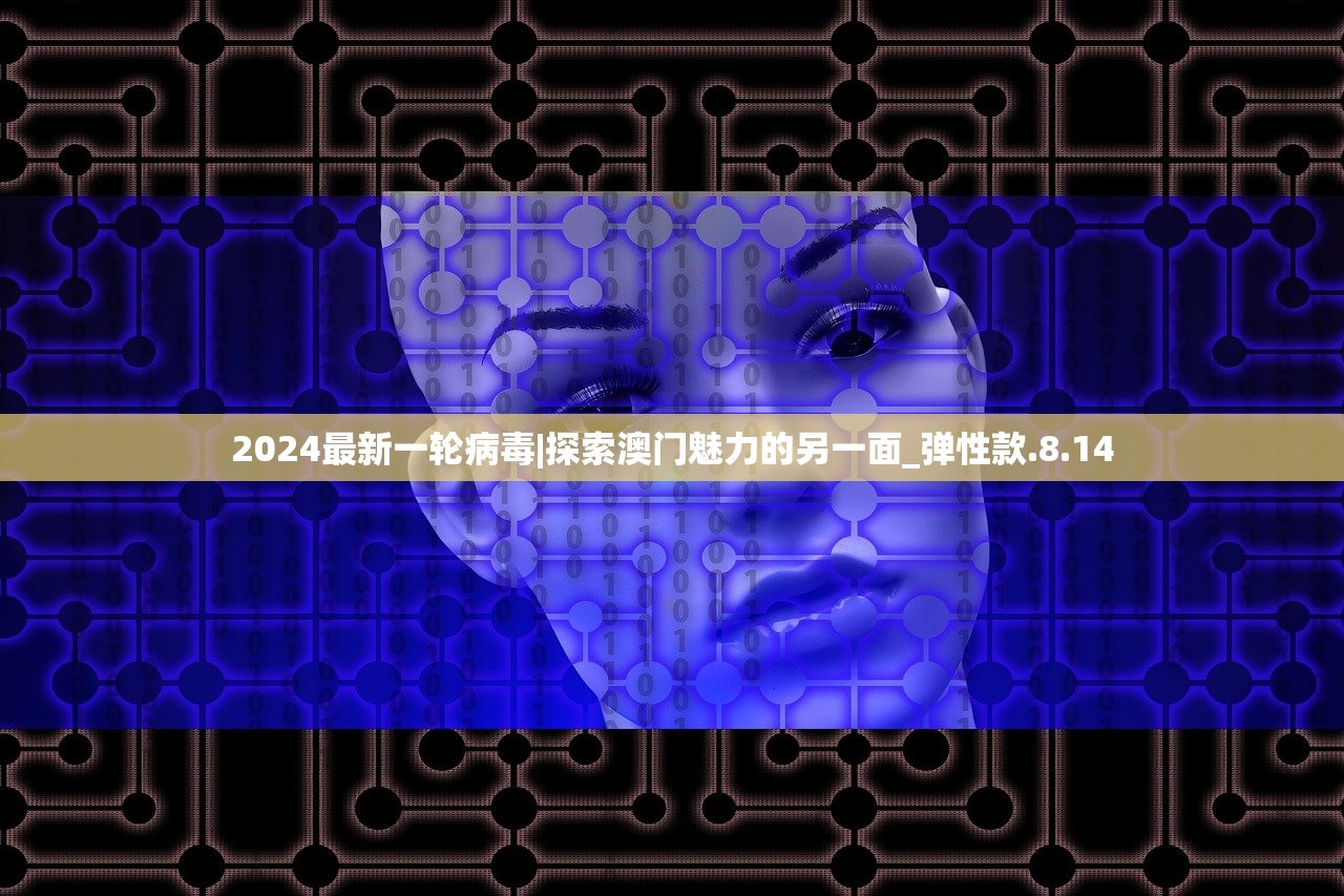 2024最新一轮病毒|探索澳门魅力的另一面_弹性款.8.14 2024最新一轮病毒|探索澳门魅力的另一面_弹性款.8.14