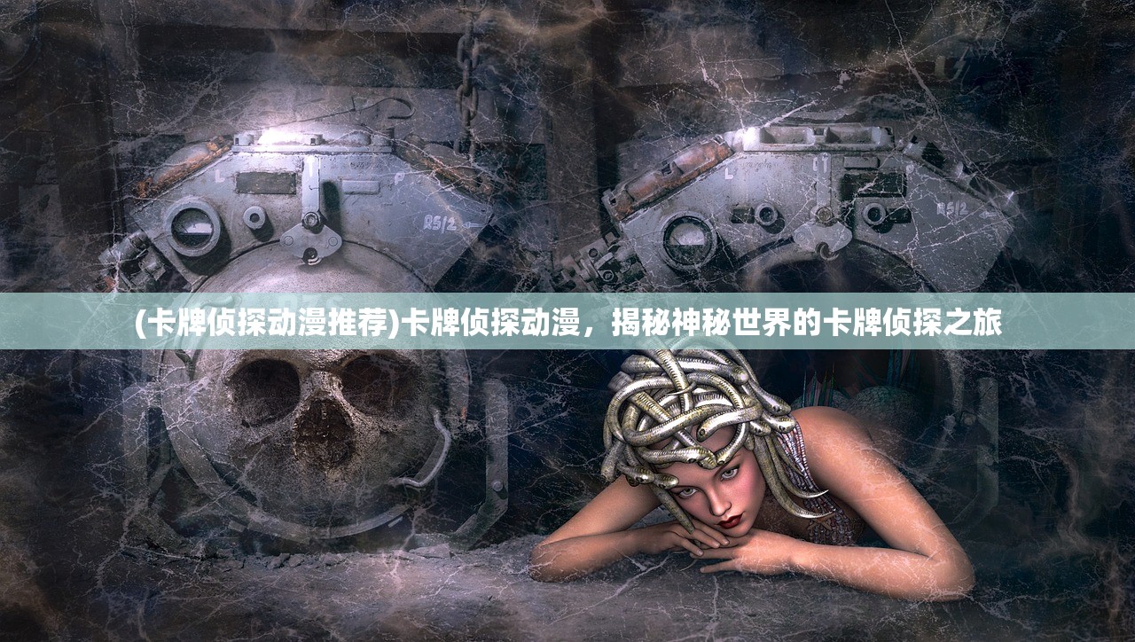 (卡牌侦探动漫推荐)卡牌侦探动漫，揭秘神秘世界的卡牌侦探之旅