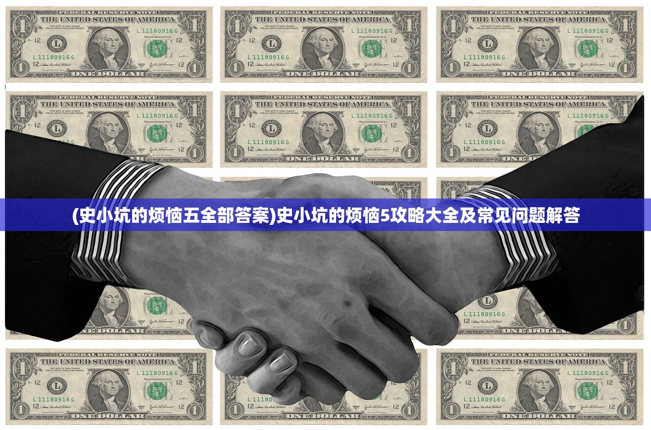 (史小坑的烦恼五全部答案)史小坑的烦恼5攻略大全及常见问题解答 (史小坑的烦恼五全部答案)史小坑的烦恼5攻略大全及常见问题解答