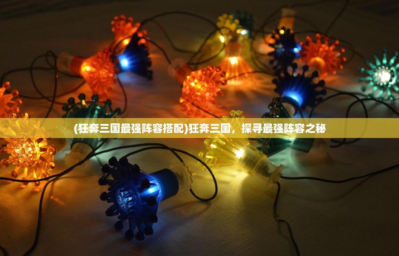 (狂奔三国最强阵容搭配)狂奔三国,探寻最强阵容之秘 (狂奔三国最强阵容搭配)狂奔三国,探寻最强阵容之秘