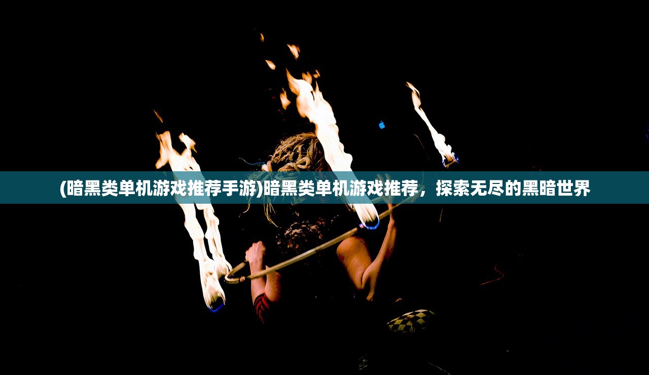 (暗黑类单机游戏推荐手游)暗黑类单机游戏推荐,探索无尽的黑暗世界 (暗黑类单机游戏推荐手游)暗黑类单机游戏推荐,探索无尽的黑暗世界