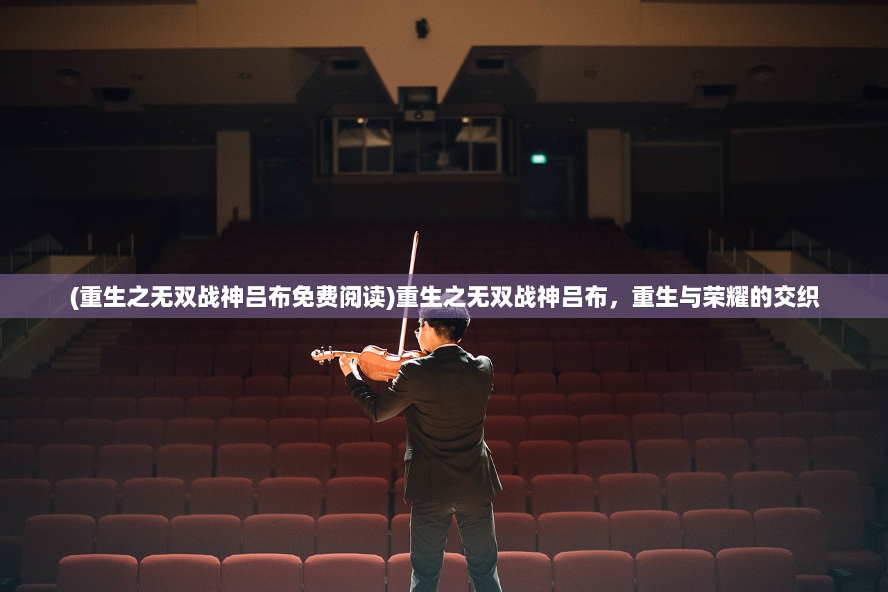 (重生之无双战神吕布免费阅读)重生之无双战神吕布,重生与荣耀的交织 (重生之无双战神吕布免费阅读)重生之无双战神吕布,重生与荣耀的交织