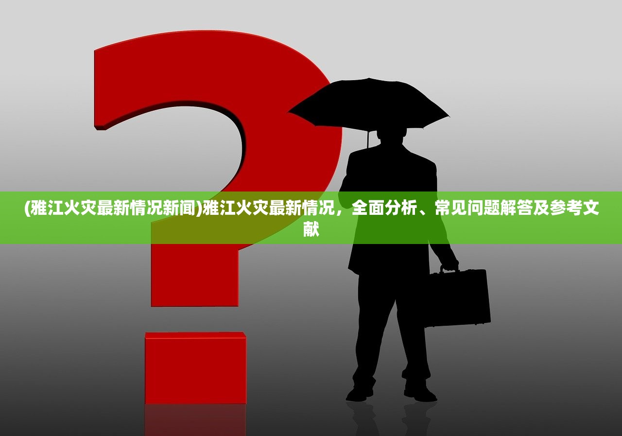 (雅江火灾最新情况新闻)雅江火灾最新情况,全面分析、常见问题解答及参考文献 (雅江火灾最新情况新闻)雅江火灾最新情况,全面分析、常见问题解答及参考文献