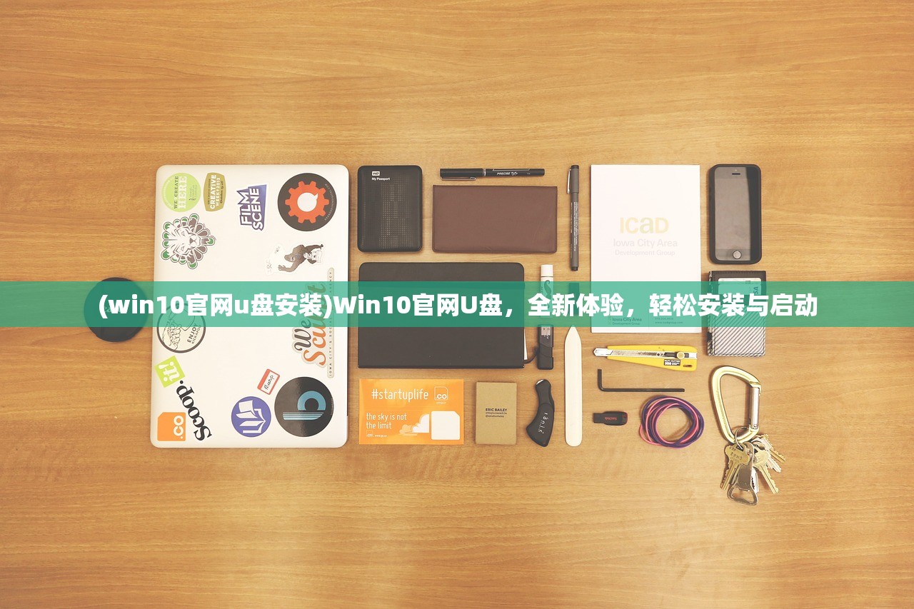 (win10官网u盘安装)Win10官网U盘,全新体验,轻松安装与启动 (win10官网u盘安装)Win10官网U盘,全新体验,轻松安装与启动