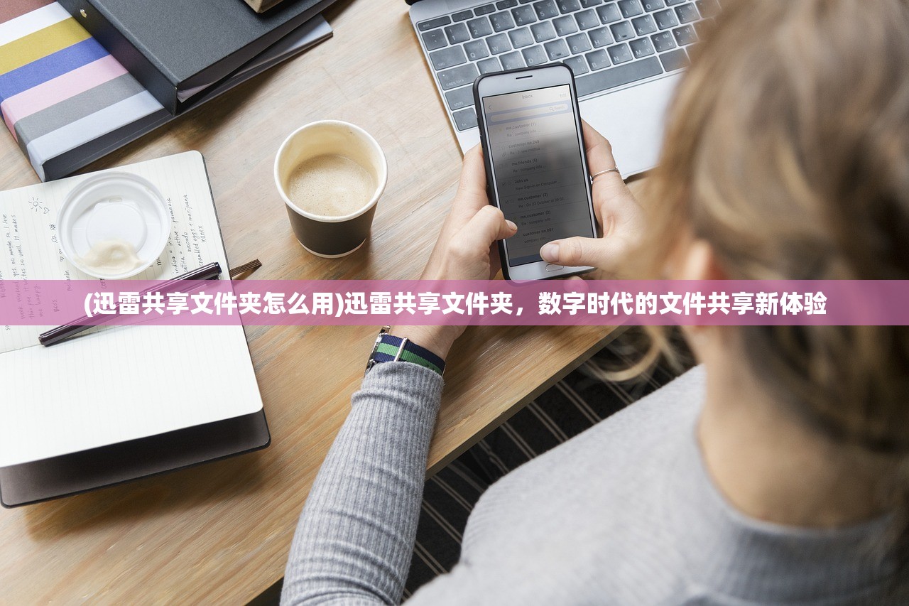 (迅雷共享文件夹怎么用)迅雷共享文件夹,数字时代的文件共享新体验 (迅雷共享文件夹怎么用)迅雷共享文件夹,数字时代的文件共享新体验