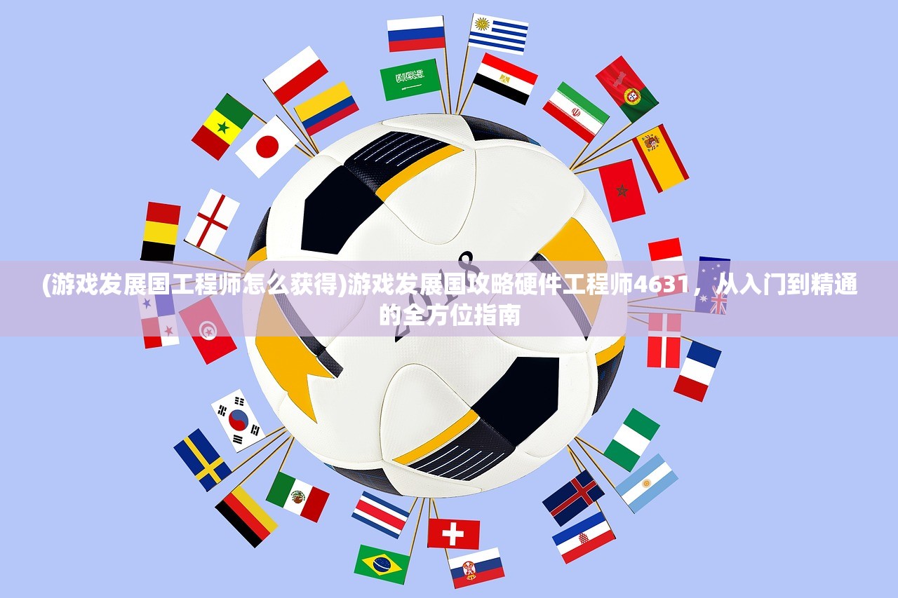 (游戏发展国工程师怎么获得)游戏发展国攻略硬件工程师4631,从入门到精通的全方位指南 (游戏发展国工程师怎么获得)游戏发展国攻略硬件工程师4631,从入门到精通的全方位指南