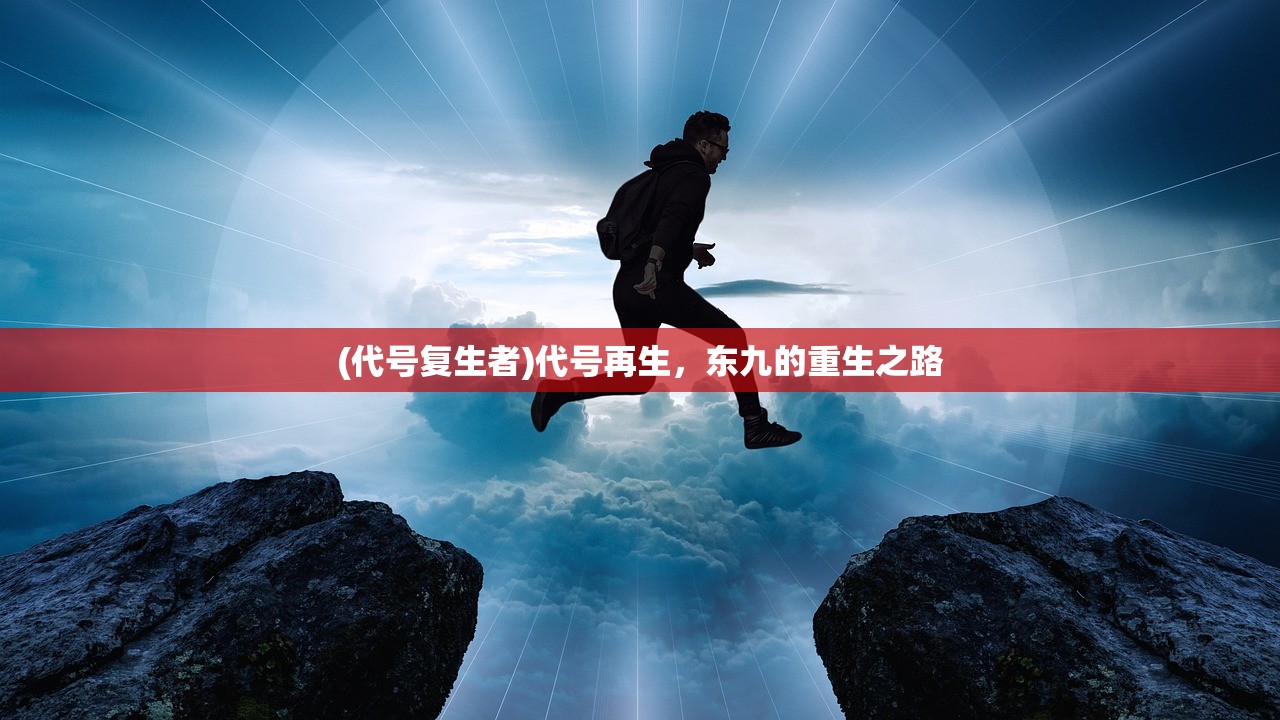 (代号复生者)代号再生,东九的重生之路 (代号复生者)代号再生,东九的重生之路