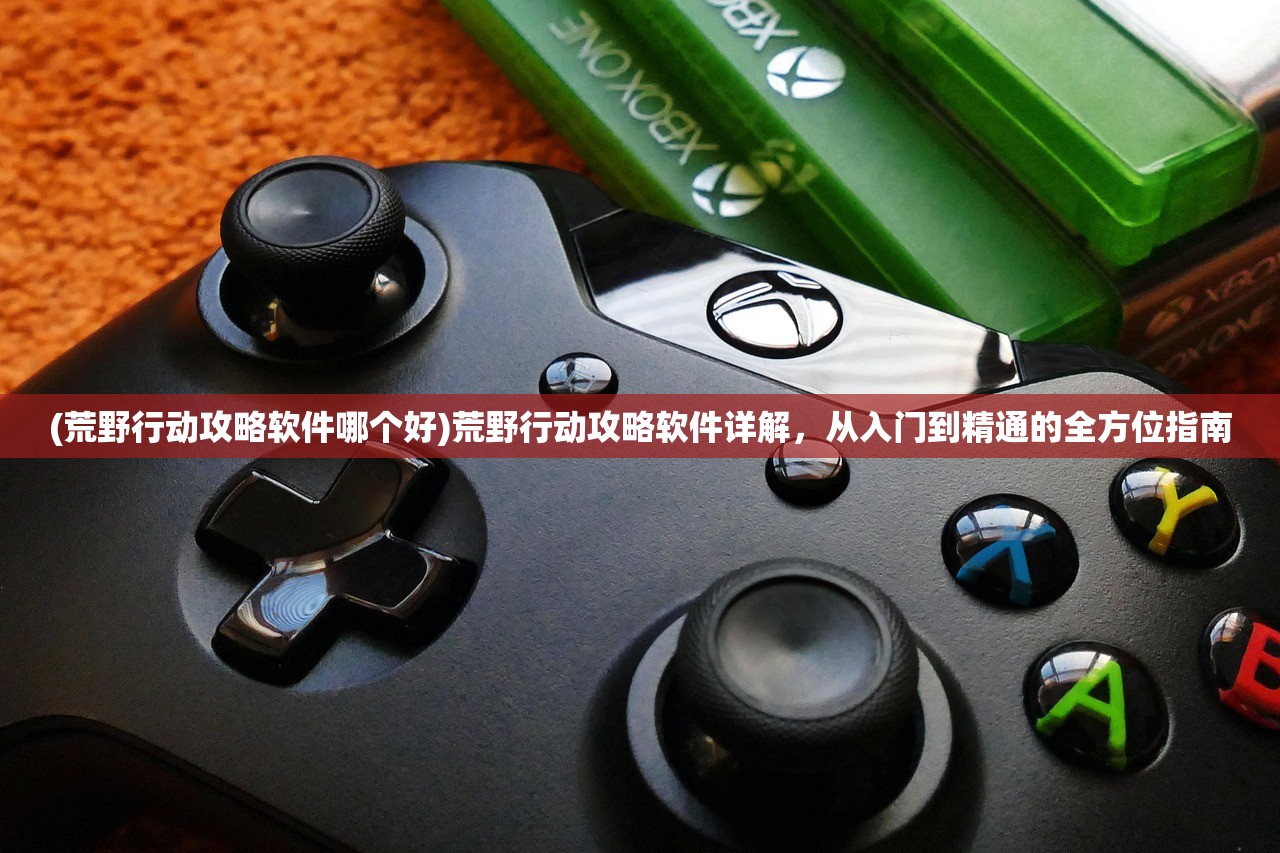 (荒野行动攻略软件哪个好)荒野行动攻略软件详解，从入门到精通的全方位指南