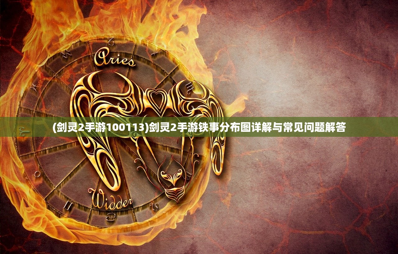 (剑灵2手游100113)剑灵2手游铁事分布图详解与常见问题解答 (剑灵2手游100113)剑灵2手游铁事分布图详解与常见问题解答