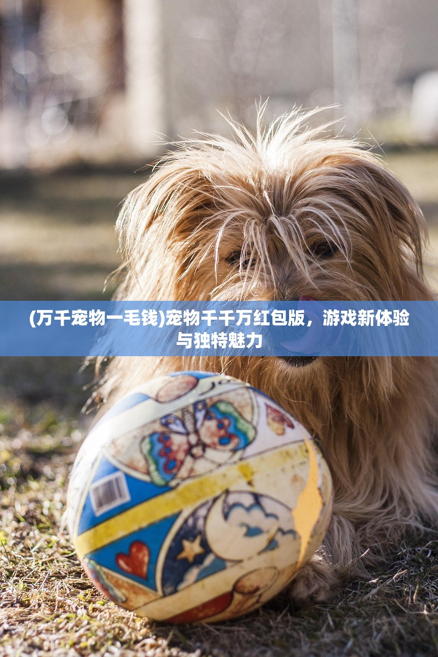 (万千宠物一毛钱)宠物千千万红包版，游戏新体验与独特魅力
