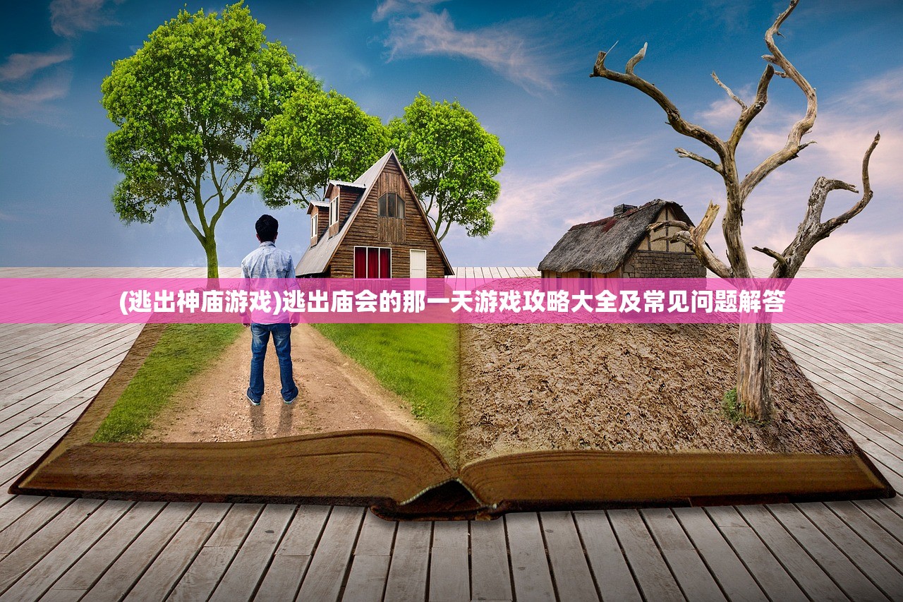 (逃出神庙游戏)逃出庙会的那一天游戏攻略大全及常见问题解答