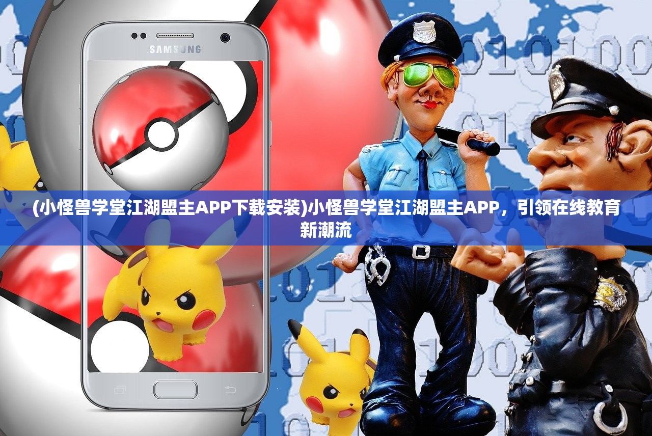 (小怪兽学堂江湖盟主APP下载安装)小怪兽学堂江湖盟主APP，引领在线教育新潮流