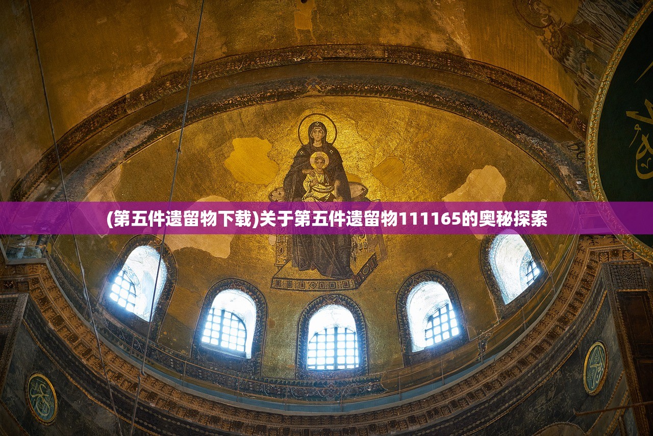 (第五件遗留物下载)关于第五件遗留物111165的奥秘探索