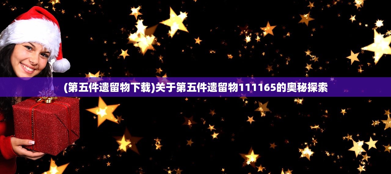 (第五件遗留物下载)关于第五件遗留物111165的奥秘探索