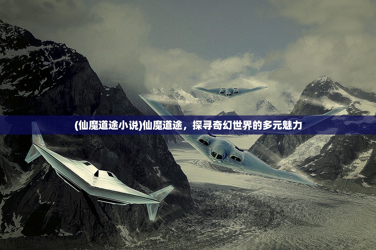(仙魔道途小说)仙魔道途，探寻奇幻世界的多元魅力
