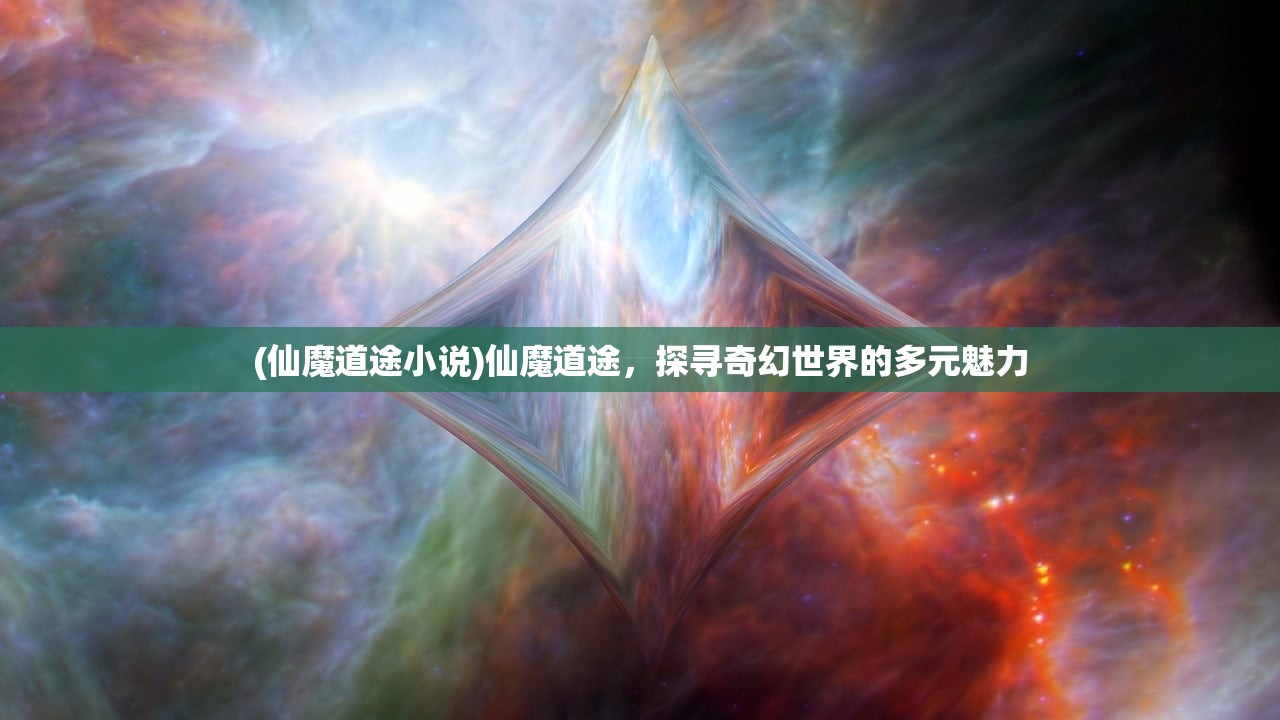 (仙魔道途小说)仙魔道途，探寻奇幻世界的多元魅力