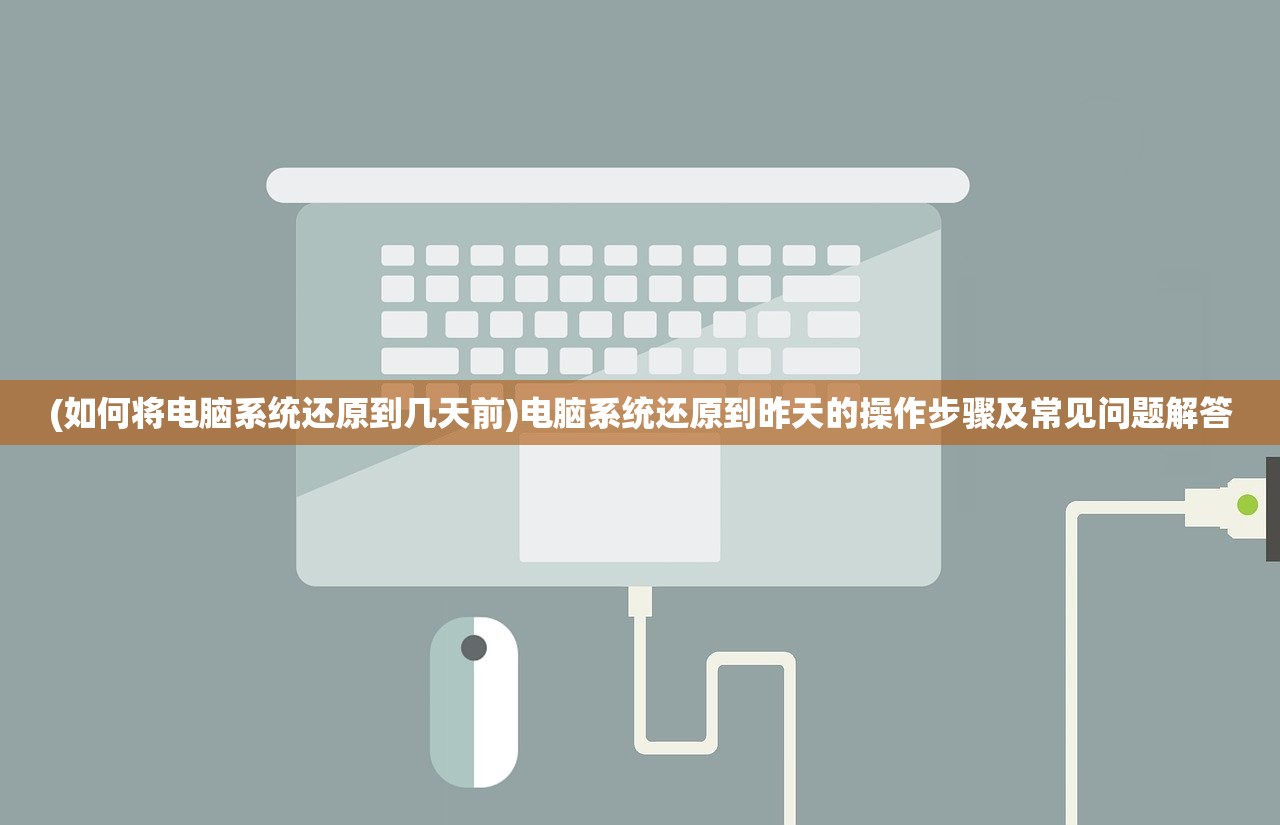 (如何将电脑系统还原到几天前)电脑系统还原到昨天的操作步骤及常见问题解答 (如何将电脑系统还原到几天前)电脑系统还原到昨天的操作步骤及常见问题解答