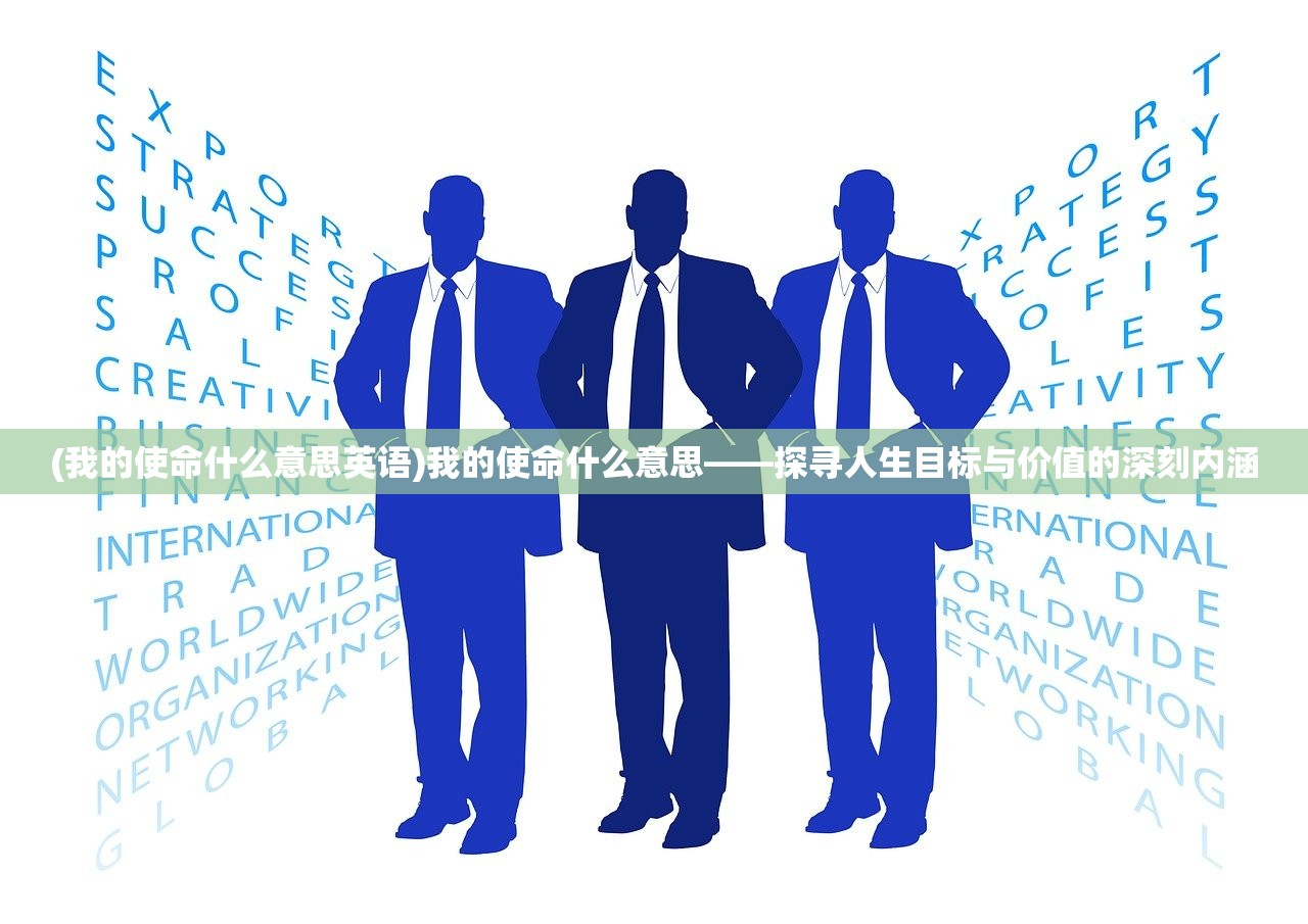 (我的使命什么意思英语)我的使命什么意思——探寻人生目标与价值的深刻内涵 (我的使命什么意思英语)我的使命什么意思——探寻人生目标与价值的深刻内涵
