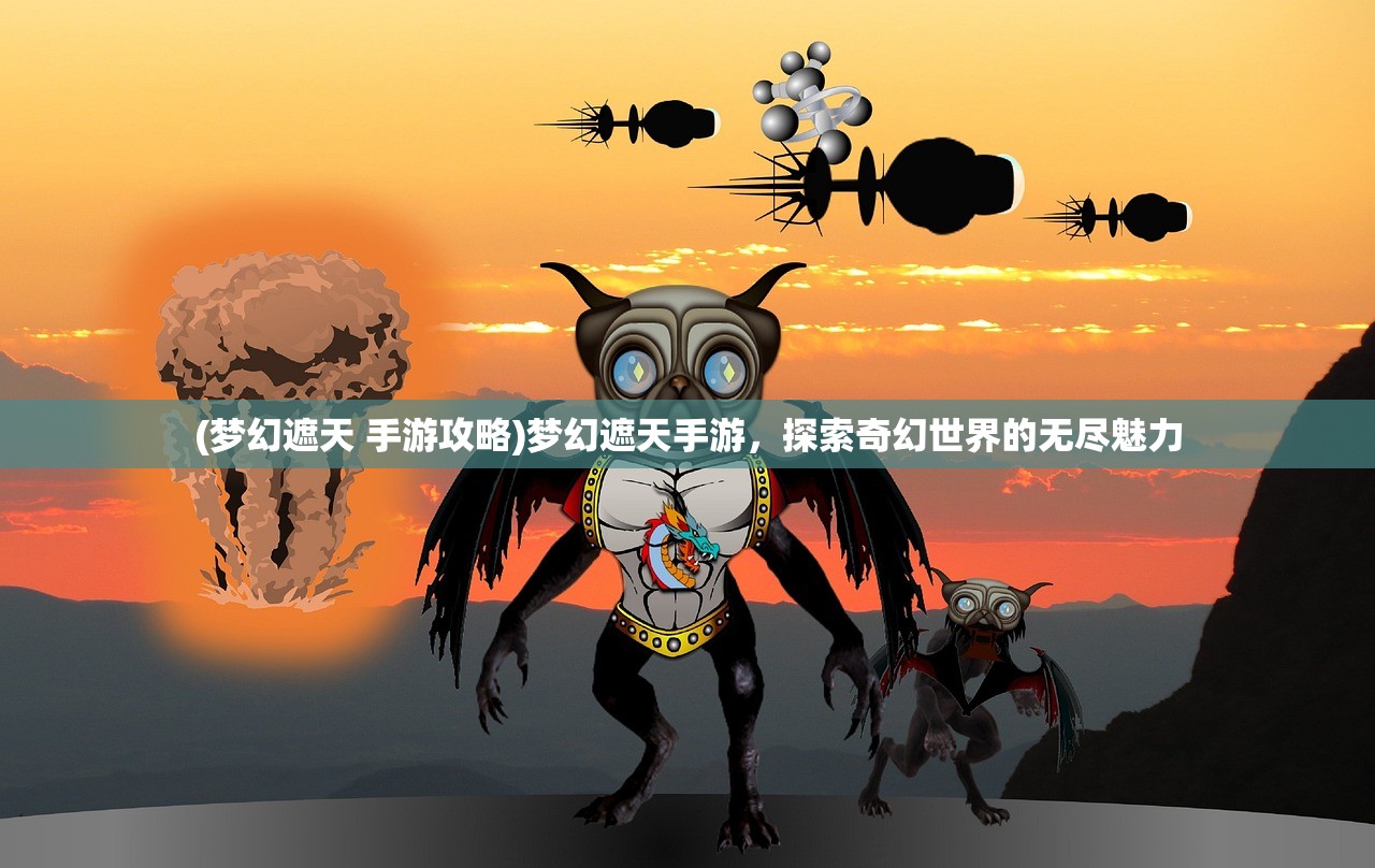 (梦幻遮天 手游攻略)梦幻遮天手游,探索奇幻世界的无尽魅力 (梦幻遮天 手游攻略)梦幻遮天手游,探索奇幻世界的无尽魅力