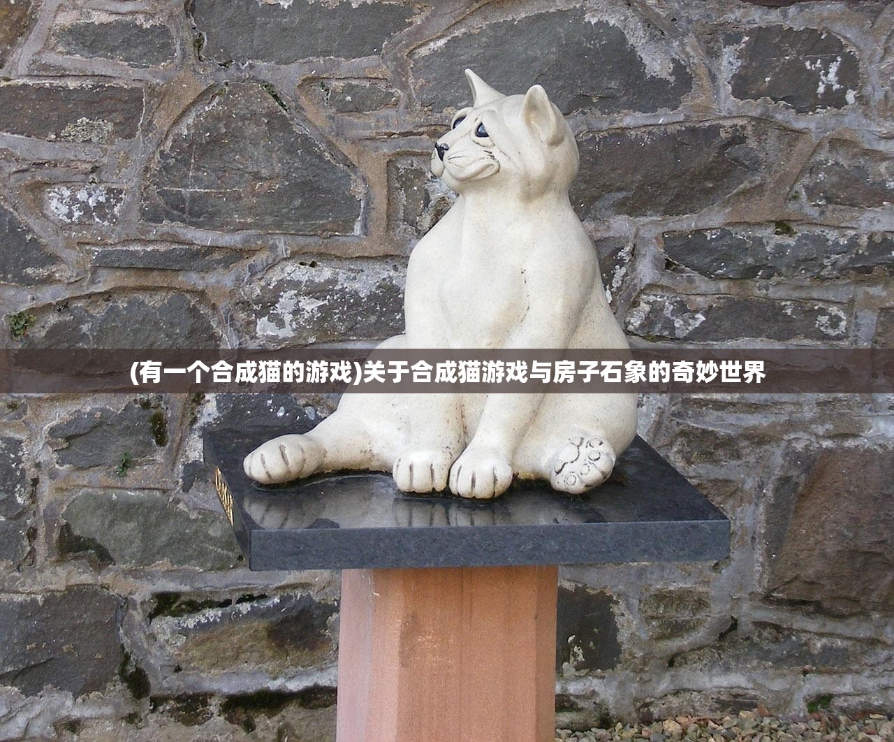 (有一个合成猫的游戏)关于合成猫游戏与房子石象的奇妙世界 (有一个合成猫的游戏)关于合成猫游戏与房子石象的奇妙世界
