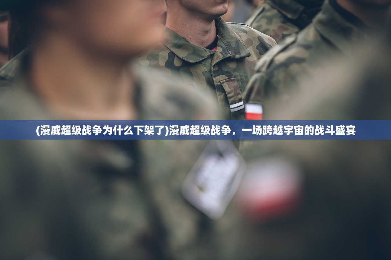 (漫威超级战争为什么下架了)漫威超级战争,一场跨越宇宙的战斗盛宴 (漫威超级战争为什么下架了)漫威超级战争,一场跨越宇宙的战斗盛宴