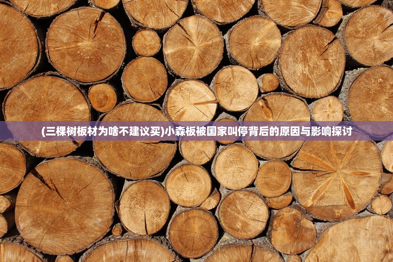 (三棵树板材为啥不建议买)小森板被国家叫停背后的原因与影响探讨 (三棵树板材为啥不建议买)小森板被国家叫停背后的原因与影响探讨