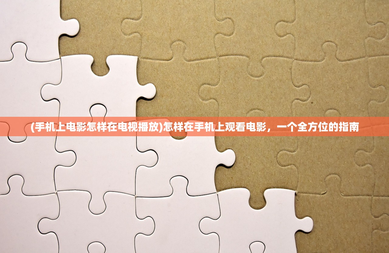 (手机上电影怎样在电视播放)怎样在手机上观看电影,一个全方位的指南 (手机上电影怎样在电视播放)怎样在手机上观看电影,一个全方位的指南