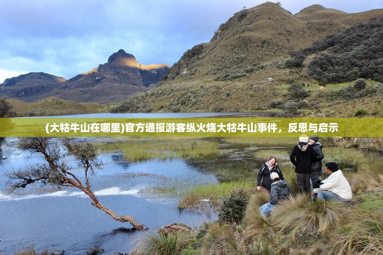 (大牯牛山在哪里)官方通报游客纵火烧大牯牛山事件，反思与启示