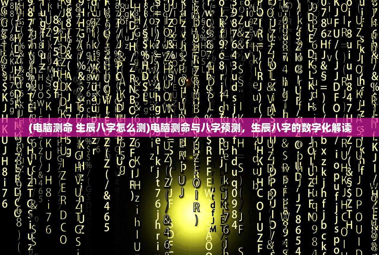 (电脑测命 生辰八字怎么测)电脑测命与八字预测，生辰八字的数字化解读