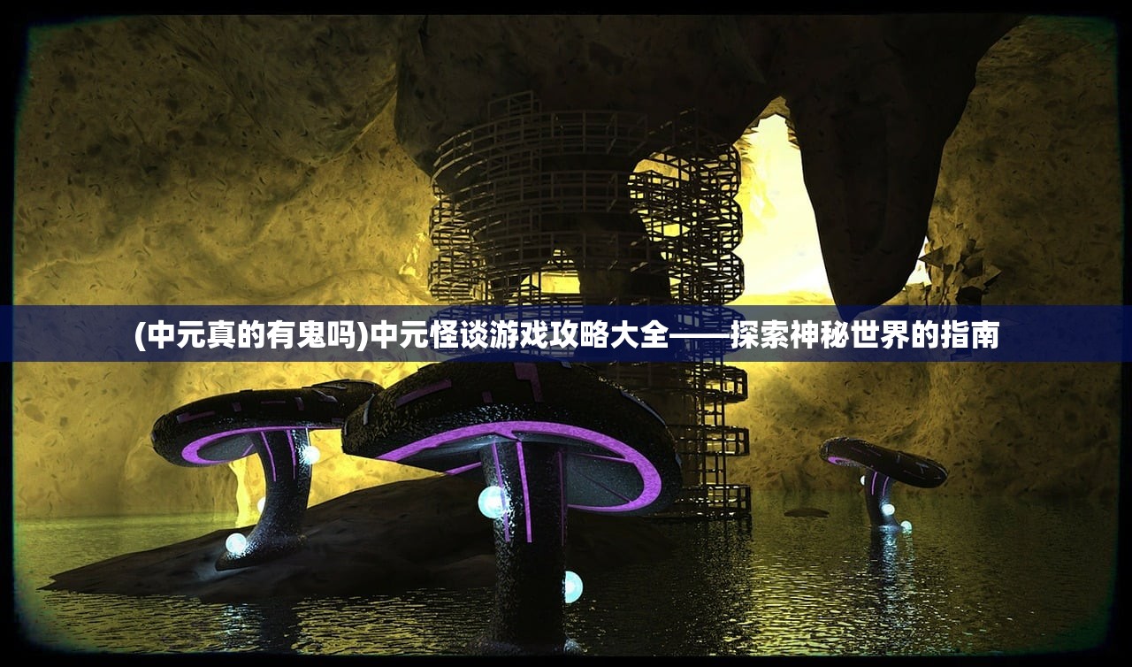 (中元真的有鬼吗)中元怪谈游戏攻略大全——探索神秘世界的指南