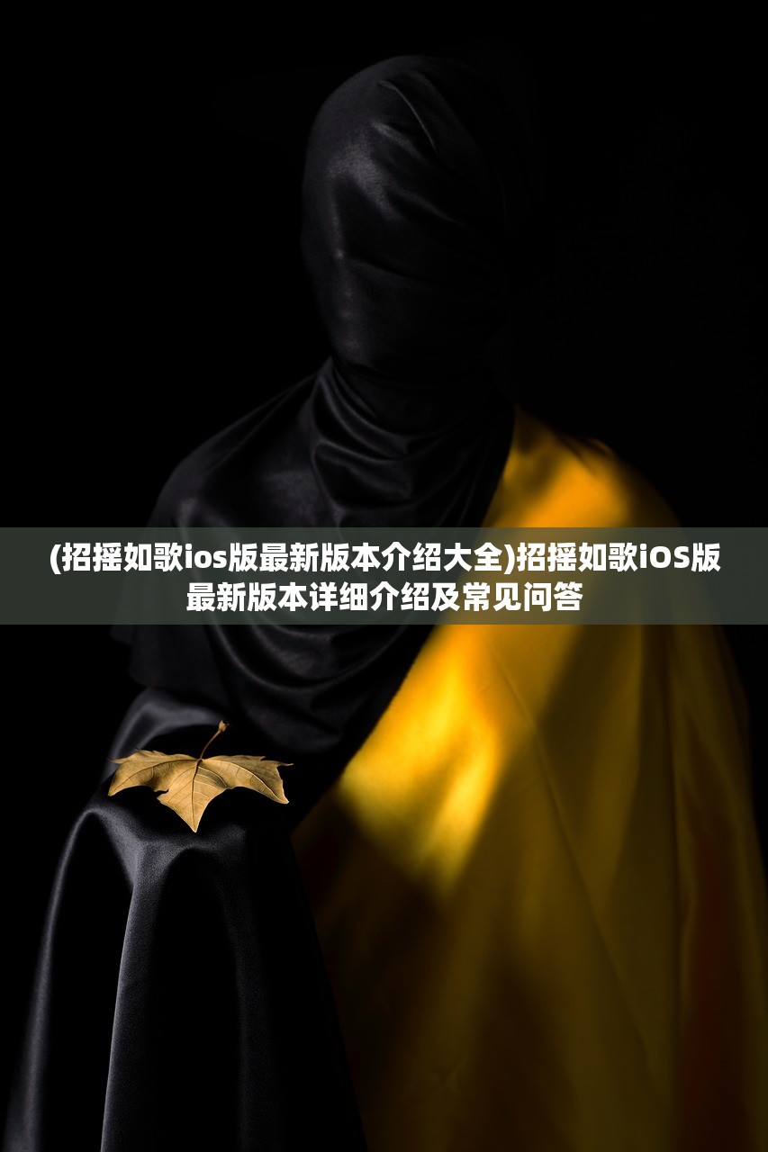 (招摇如歌ios版最新版本介绍大全)招摇如歌iOS版最新版本详细介绍及常见问答