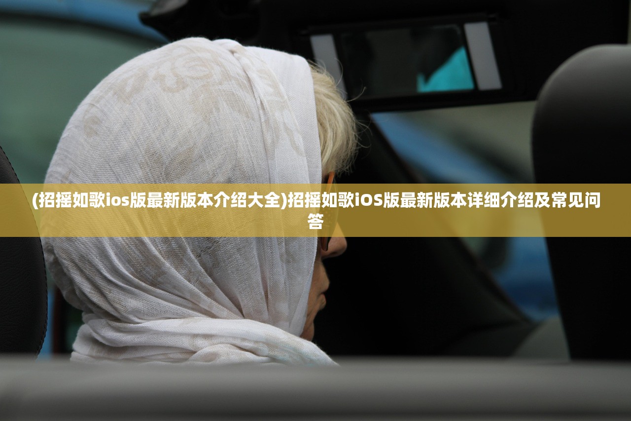 (招摇如歌ios版最新版本介绍大全)招摇如歌iOS版最新版本详细介绍及常见问答