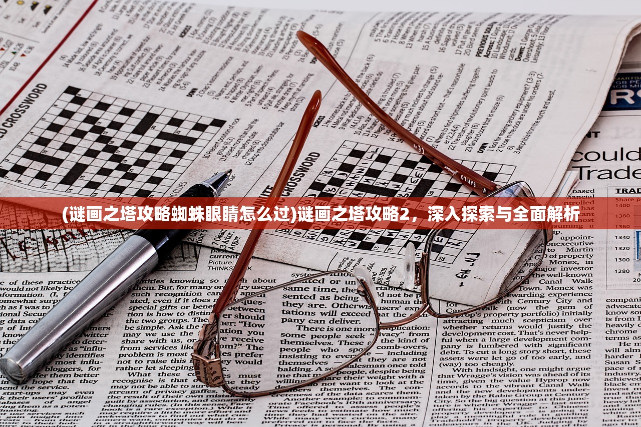 (谜画之塔攻略蜘蛛眼睛怎么过)谜画之塔攻略2，深入探索与全面解析
