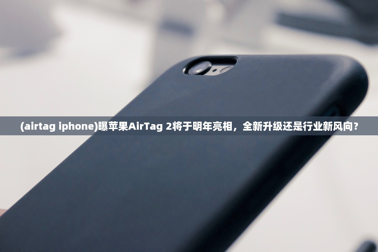 (airtag iphone)曝苹果AirTag 2将于明年亮相，全新升级还是行业新风向？