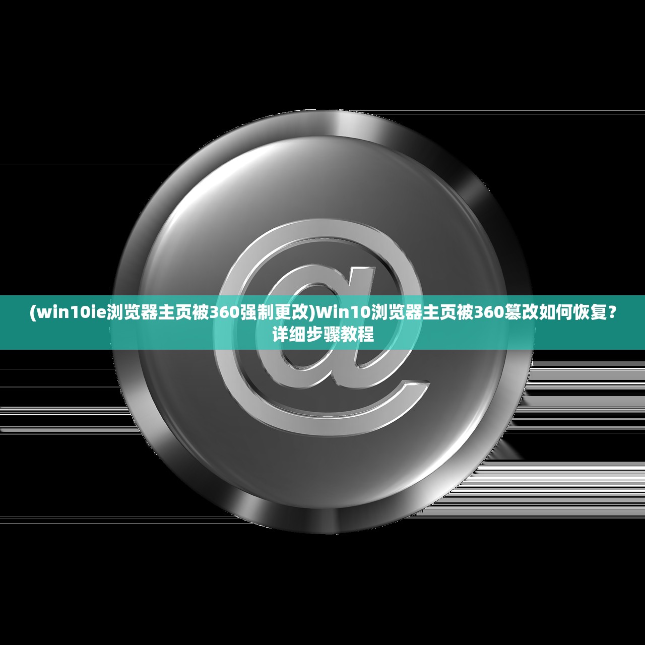 (win10ie浏览器主页被360强制更改)Win10浏览器主页被360篡改如何恢复？详细步骤教程