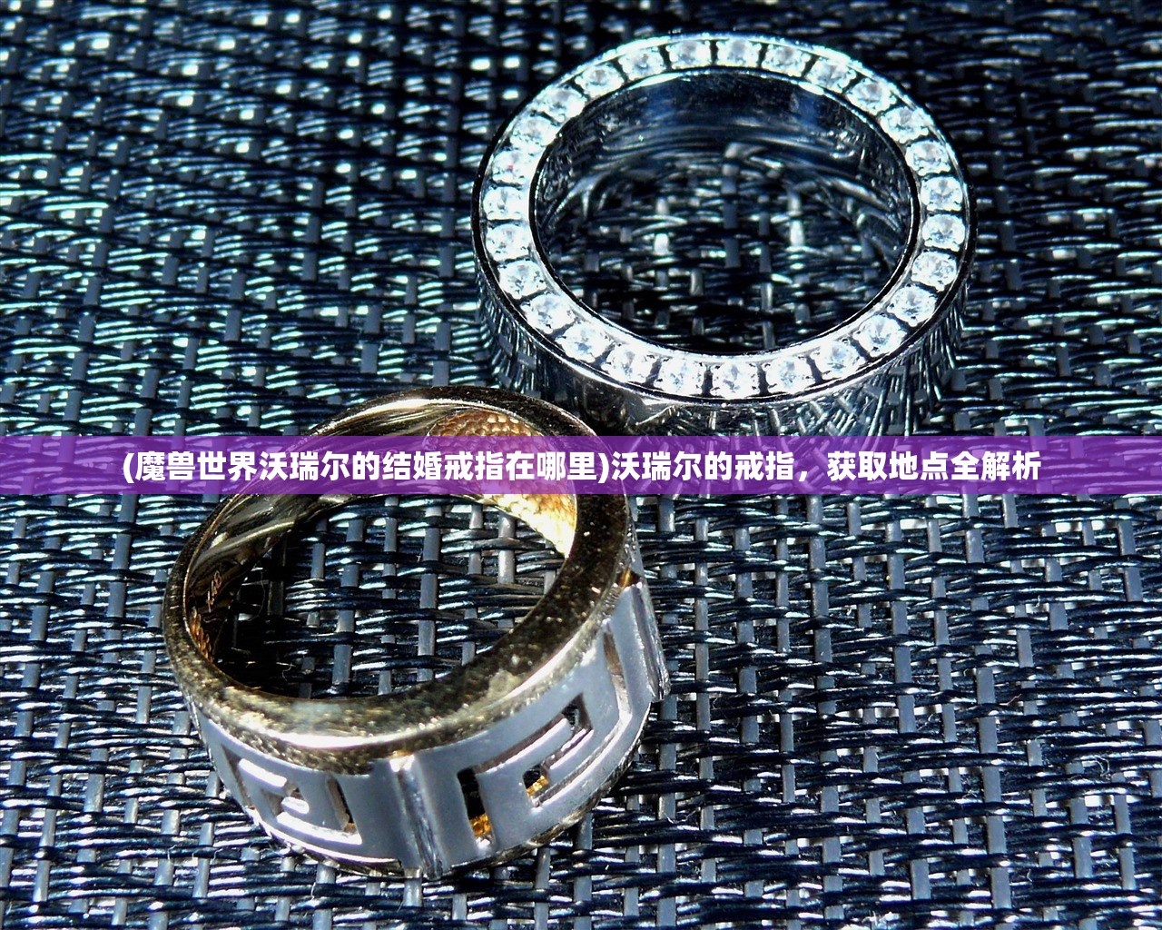 (魔兽世界沃瑞尔的结婚戒指在哪里)沃瑞尔的戒指,获取地点全解析 (魔兽世界沃瑞尔的结婚戒指在哪里)沃瑞尔的戒指,获取地点全解析