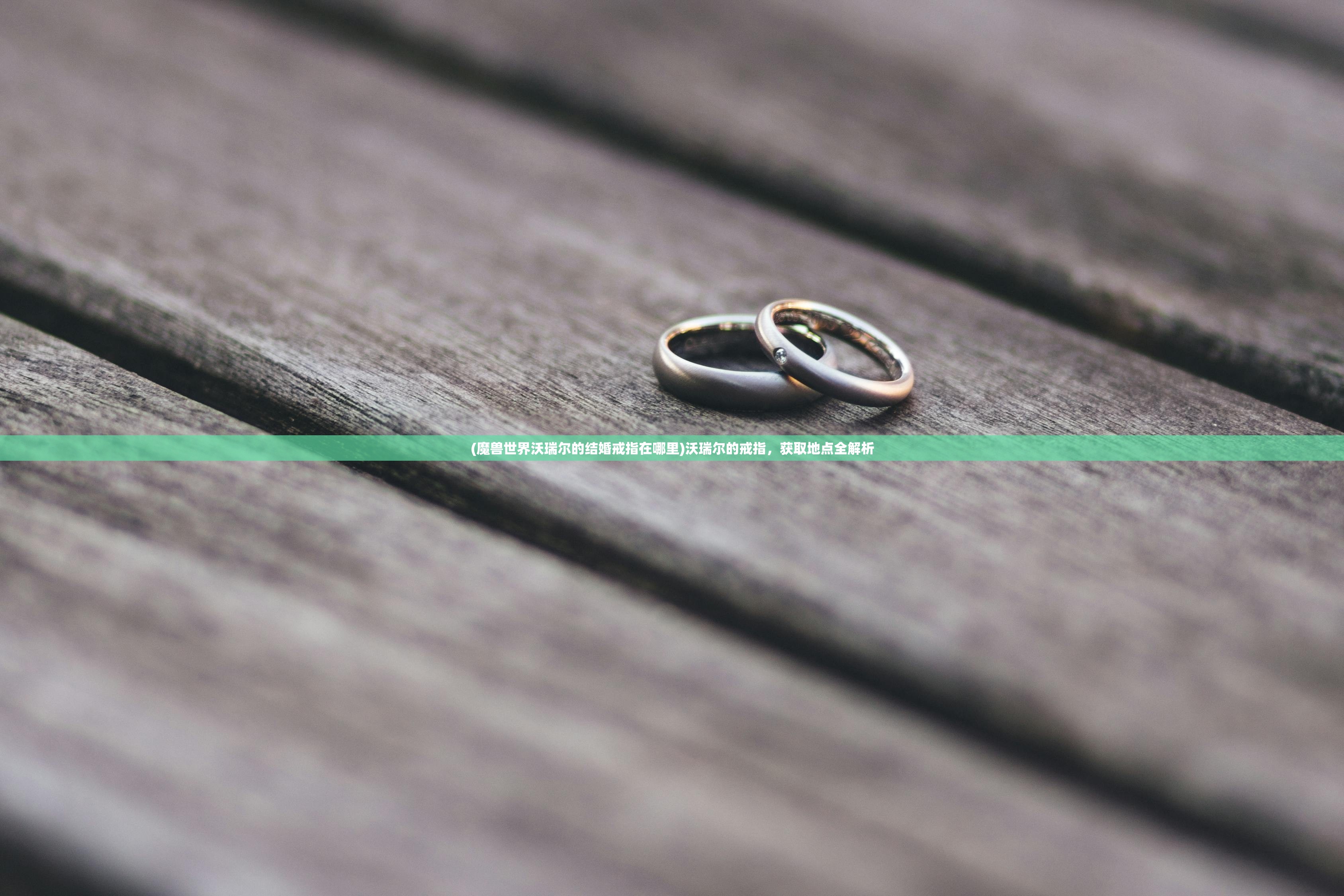 (魔兽世界沃瑞尔的结婚戒指在哪里)沃瑞尔的戒指,获取地点全解析 (魔兽世界沃瑞尔的结婚戒指在哪里)沃瑞尔的戒指,获取地点全解析