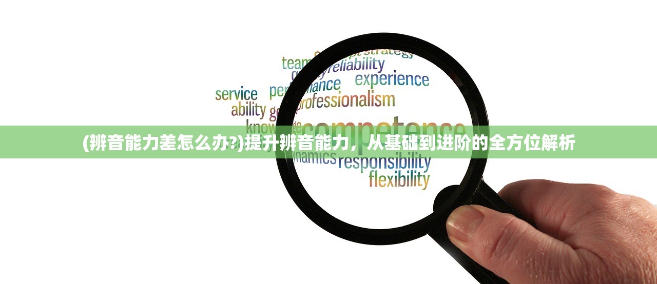 (辨音能力差怎么办?)提升辨音能力,从基础到进阶的全方位解析 (辨音能力差怎么办?)提升辨音能力,从基础到进阶的全方位解析