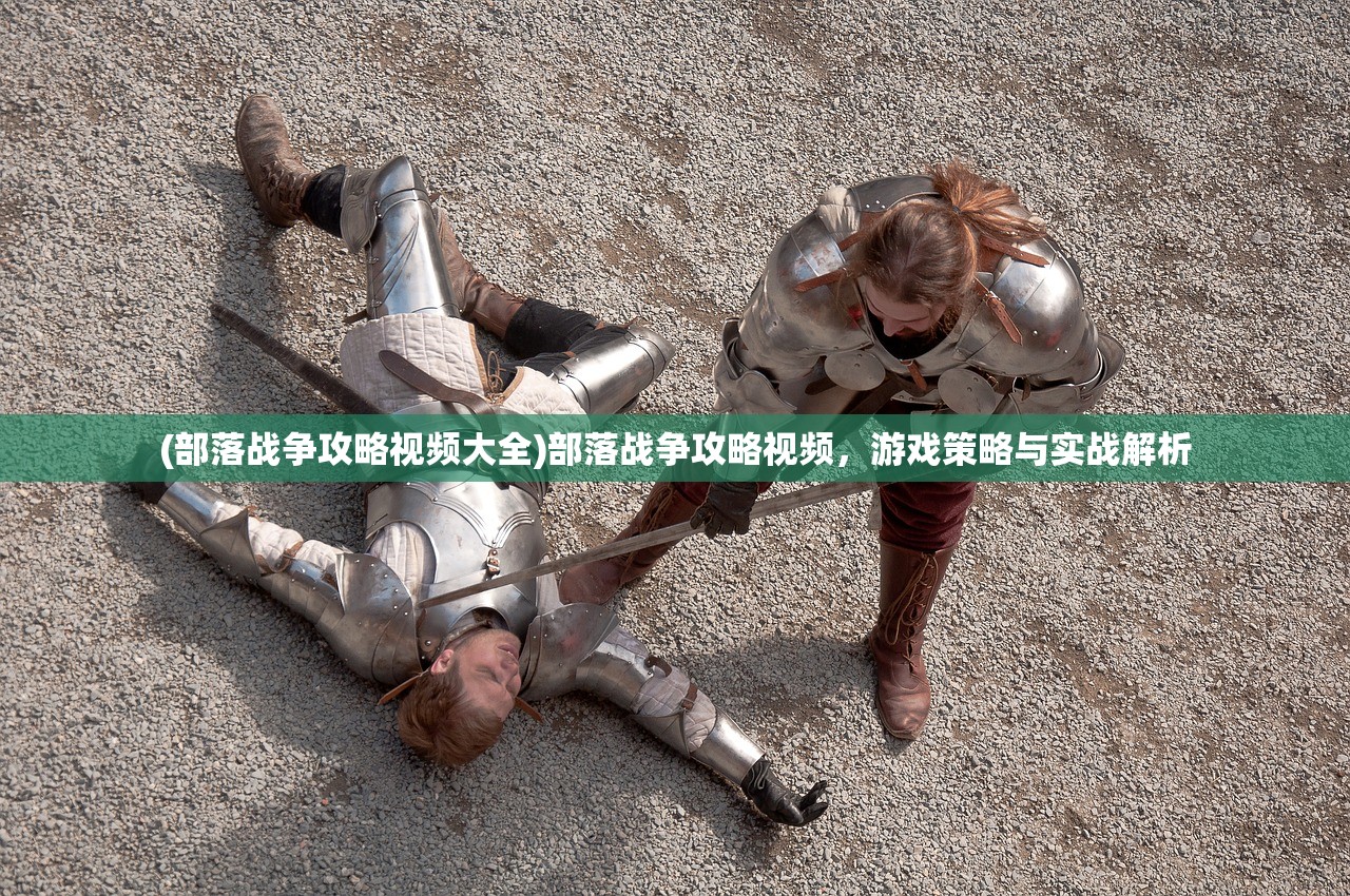 (部落战争攻略视频大全)部落战争攻略视频,游戏策略与实战解析 (部落战争攻略视频大全)部落战争攻略视频,游戏策略与实战解析