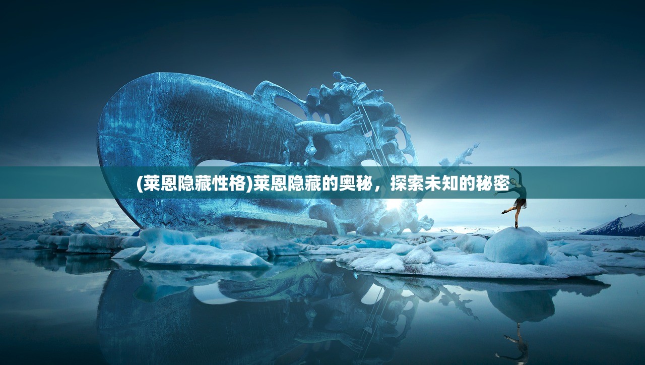 (莱恩隐藏性格)莱恩隐藏的奥秘,探索未知的秘密 (莱恩隐藏性格)莱恩隐藏的奥秘,探索未知的秘密