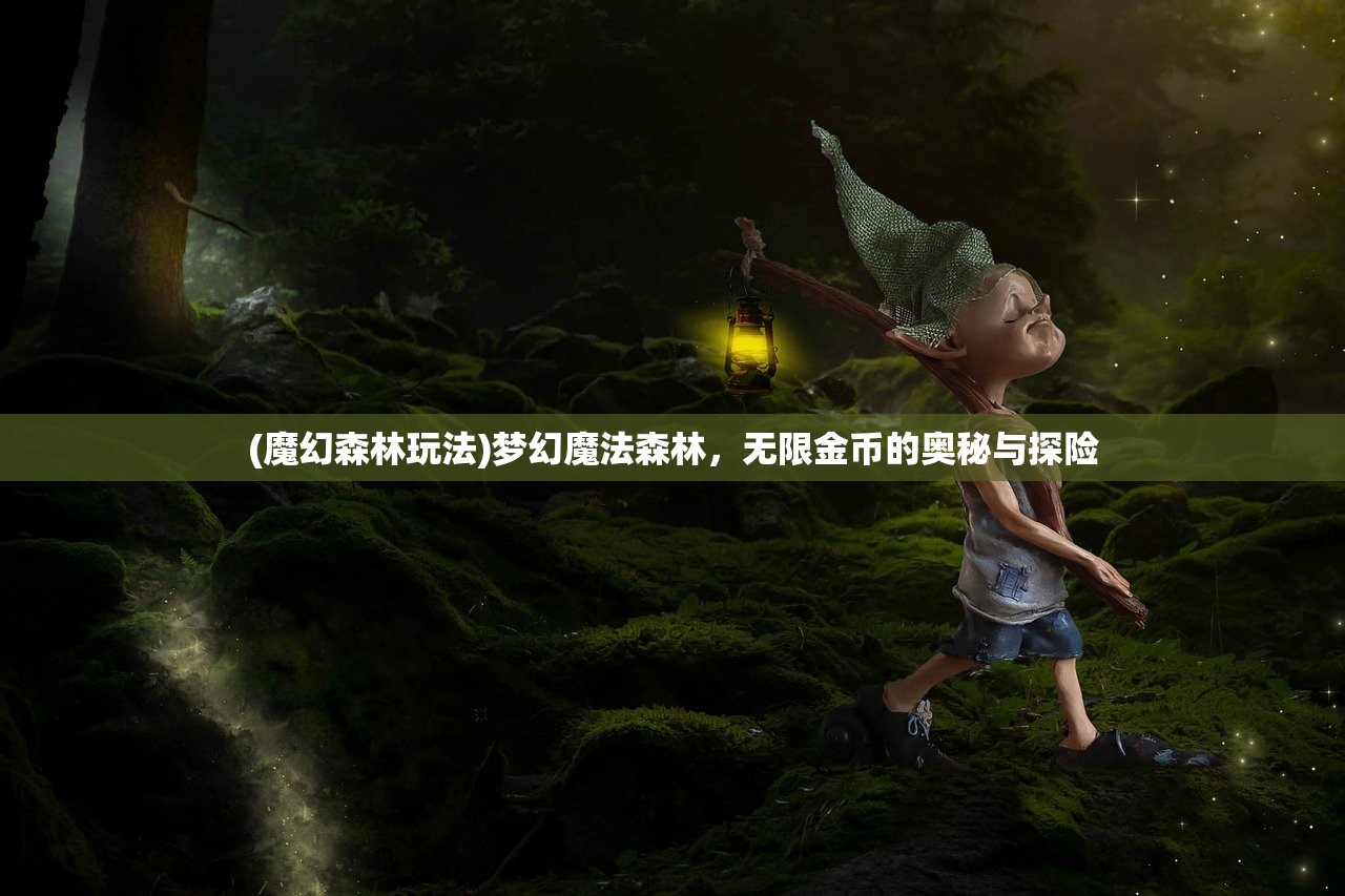 (魔幻森林玩法)梦幻魔法森林,无限金币的奥秘与探险 (魔幻森林玩法)梦幻魔法森林,无限金币的奥秘与探险