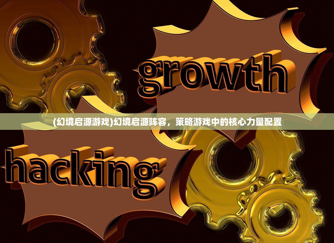 (幻境启源游戏)幻境启源阵容,策略游戏中的核心力量配置 (幻境启源游戏)幻境启源阵容,策略游戏中的核心力量配置